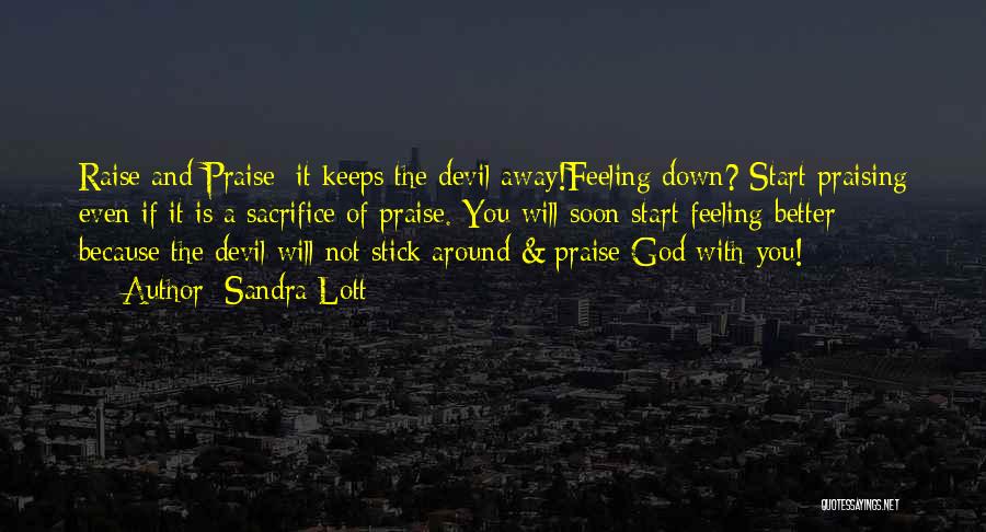 Sandra Lott Quotes: Raise And Praise; It Keeps The Devil Away!feeling Down? Start Praising Even If It Is A Sacrifice Of Praise. You