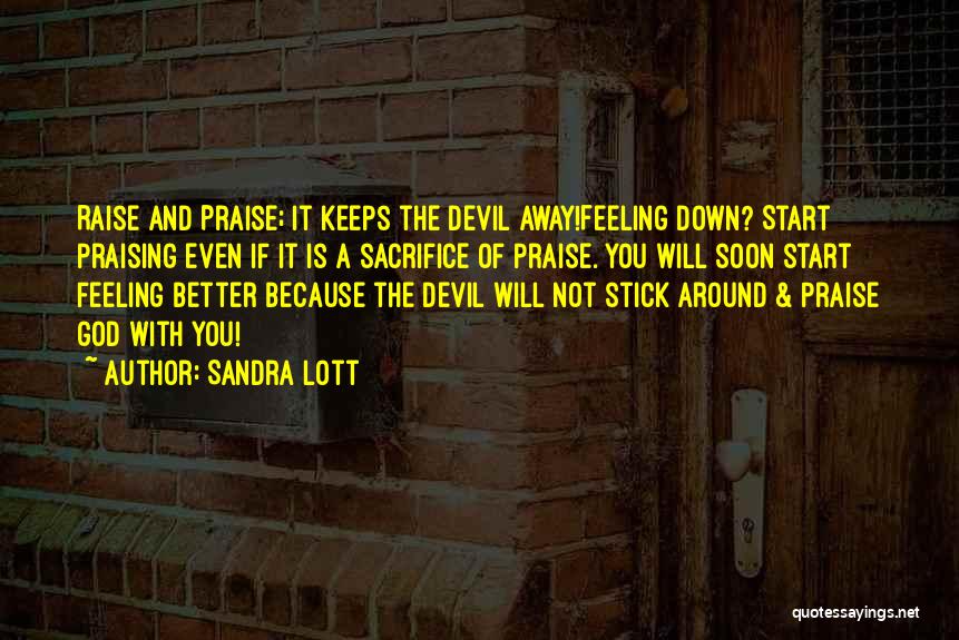 Sandra Lott Quotes: Raise And Praise; It Keeps The Devil Away!feeling Down? Start Praising Even If It Is A Sacrifice Of Praise. You