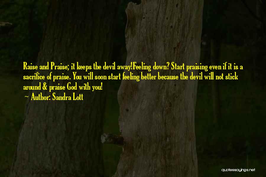 Sandra Lott Quotes: Raise And Praise; It Keeps The Devil Away!feeling Down? Start Praising Even If It Is A Sacrifice Of Praise. You