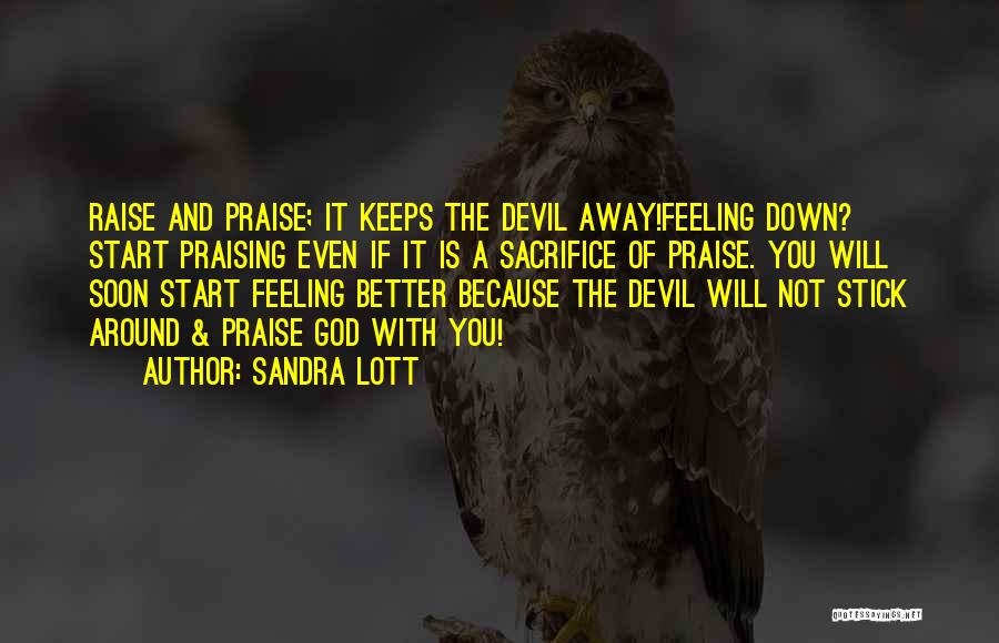 Sandra Lott Quotes: Raise And Praise; It Keeps The Devil Away!feeling Down? Start Praising Even If It Is A Sacrifice Of Praise. You