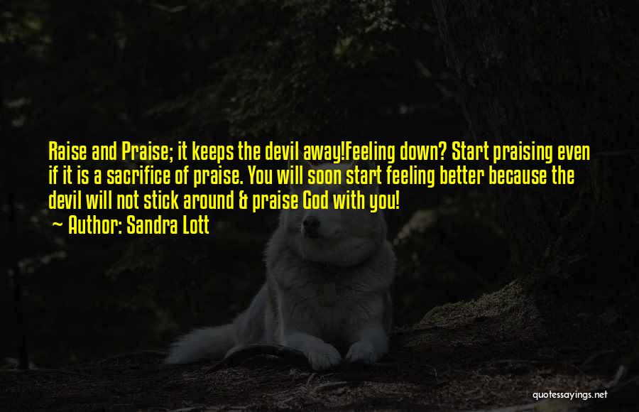 Sandra Lott Quotes: Raise And Praise; It Keeps The Devil Away!feeling Down? Start Praising Even If It Is A Sacrifice Of Praise. You