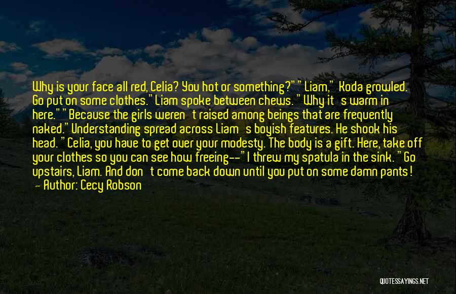 Cecy Robson Quotes: Why Is Your Face All Red, Celia? You Hot Or Something?liam, Koda Growled. Go Put On Some Clothes.liam Spoke Between