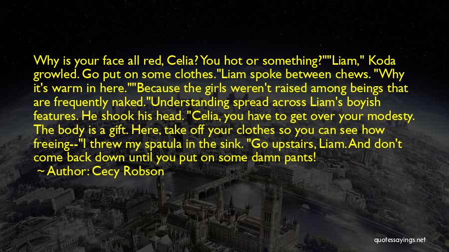 Cecy Robson Quotes: Why Is Your Face All Red, Celia? You Hot Or Something?liam, Koda Growled. Go Put On Some Clothes.liam Spoke Between