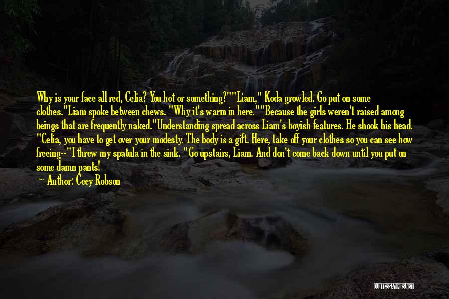 Cecy Robson Quotes: Why Is Your Face All Red, Celia? You Hot Or Something?liam, Koda Growled. Go Put On Some Clothes.liam Spoke Between