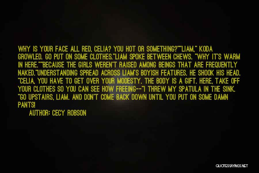 Cecy Robson Quotes: Why Is Your Face All Red, Celia? You Hot Or Something?liam, Koda Growled. Go Put On Some Clothes.liam Spoke Between