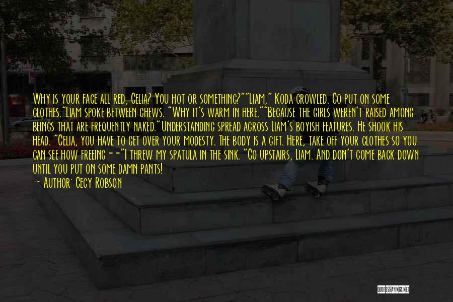 Cecy Robson Quotes: Why Is Your Face All Red, Celia? You Hot Or Something?liam, Koda Growled. Go Put On Some Clothes.liam Spoke Between