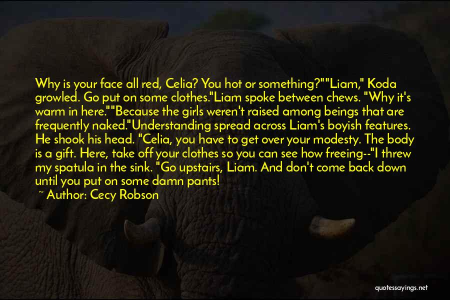 Cecy Robson Quotes: Why Is Your Face All Red, Celia? You Hot Or Something?liam, Koda Growled. Go Put On Some Clothes.liam Spoke Between