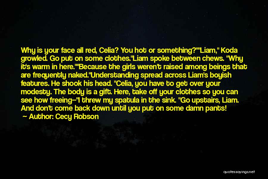 Cecy Robson Quotes: Why Is Your Face All Red, Celia? You Hot Or Something?liam, Koda Growled. Go Put On Some Clothes.liam Spoke Between