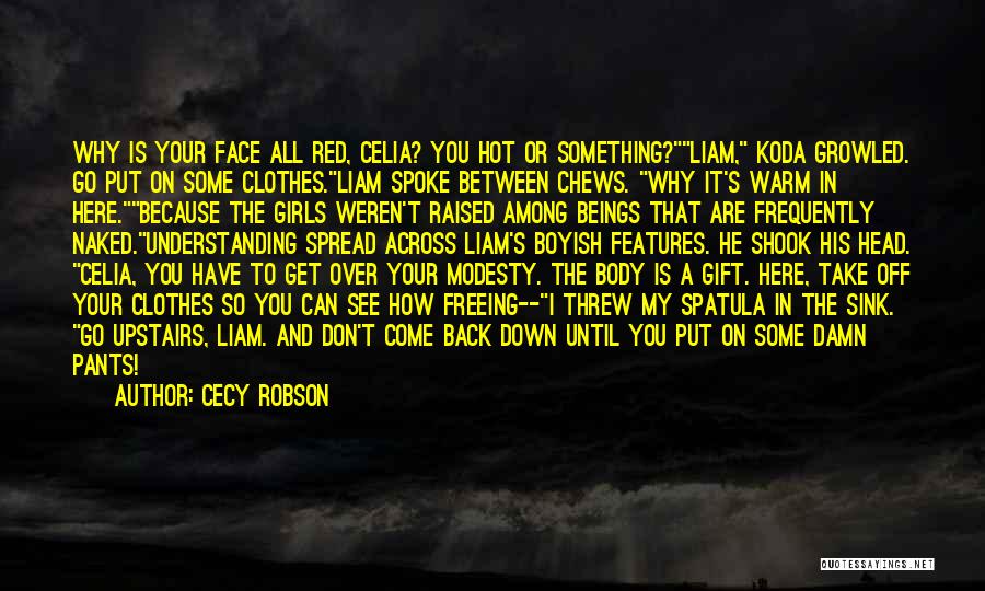 Cecy Robson Quotes: Why Is Your Face All Red, Celia? You Hot Or Something?liam, Koda Growled. Go Put On Some Clothes.liam Spoke Between