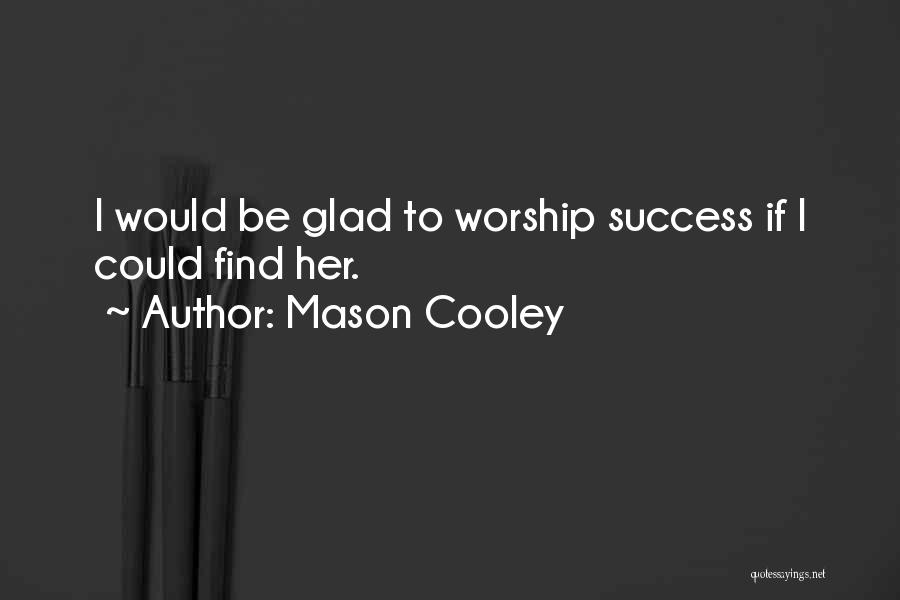 Mason Cooley Quotes: I Would Be Glad To Worship Success If I Could Find Her.