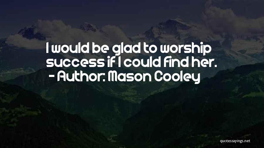 Mason Cooley Quotes: I Would Be Glad To Worship Success If I Could Find Her.