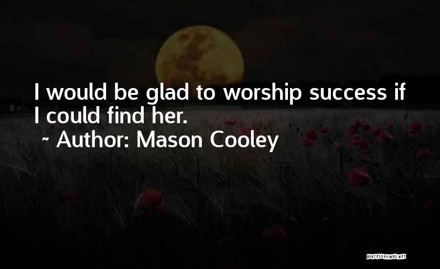 Mason Cooley Quotes: I Would Be Glad To Worship Success If I Could Find Her.