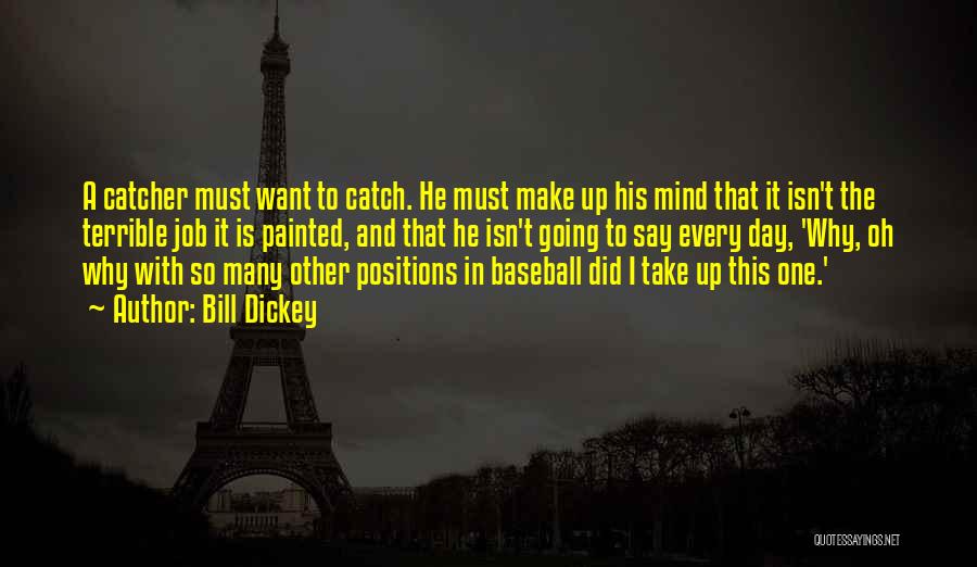 Bill Dickey Quotes: A Catcher Must Want To Catch. He Must Make Up His Mind That It Isn't The Terrible Job It Is