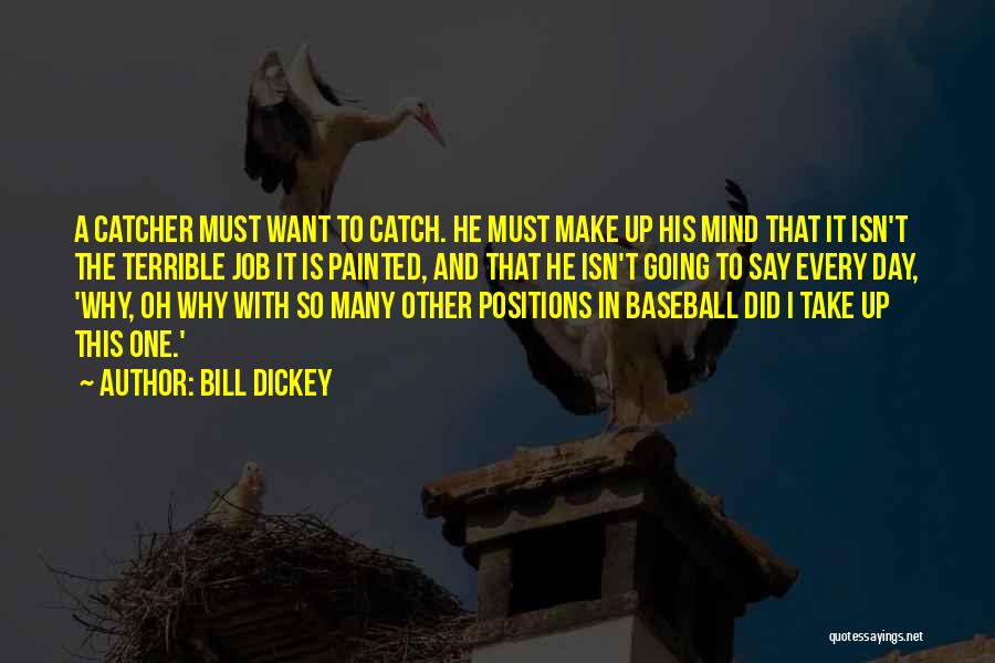 Bill Dickey Quotes: A Catcher Must Want To Catch. He Must Make Up His Mind That It Isn't The Terrible Job It Is