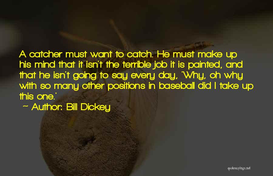 Bill Dickey Quotes: A Catcher Must Want To Catch. He Must Make Up His Mind That It Isn't The Terrible Job It Is