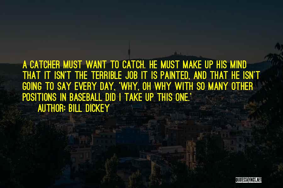 Bill Dickey Quotes: A Catcher Must Want To Catch. He Must Make Up His Mind That It Isn't The Terrible Job It Is