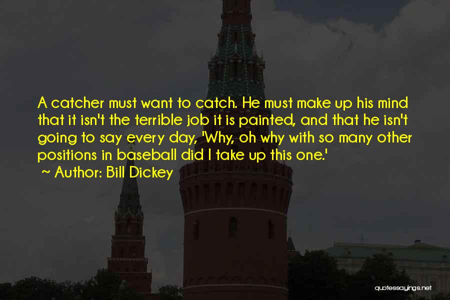 Bill Dickey Quotes: A Catcher Must Want To Catch. He Must Make Up His Mind That It Isn't The Terrible Job It Is