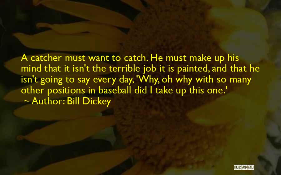 Bill Dickey Quotes: A Catcher Must Want To Catch. He Must Make Up His Mind That It Isn't The Terrible Job It Is