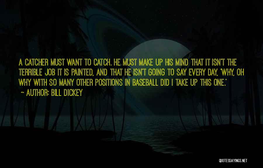 Bill Dickey Quotes: A Catcher Must Want To Catch. He Must Make Up His Mind That It Isn't The Terrible Job It Is