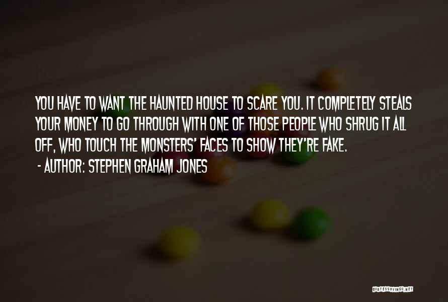 Stephen Graham Jones Quotes: You Have To Want The Haunted House To Scare You. It Completely Steals Your Money To Go Through With One