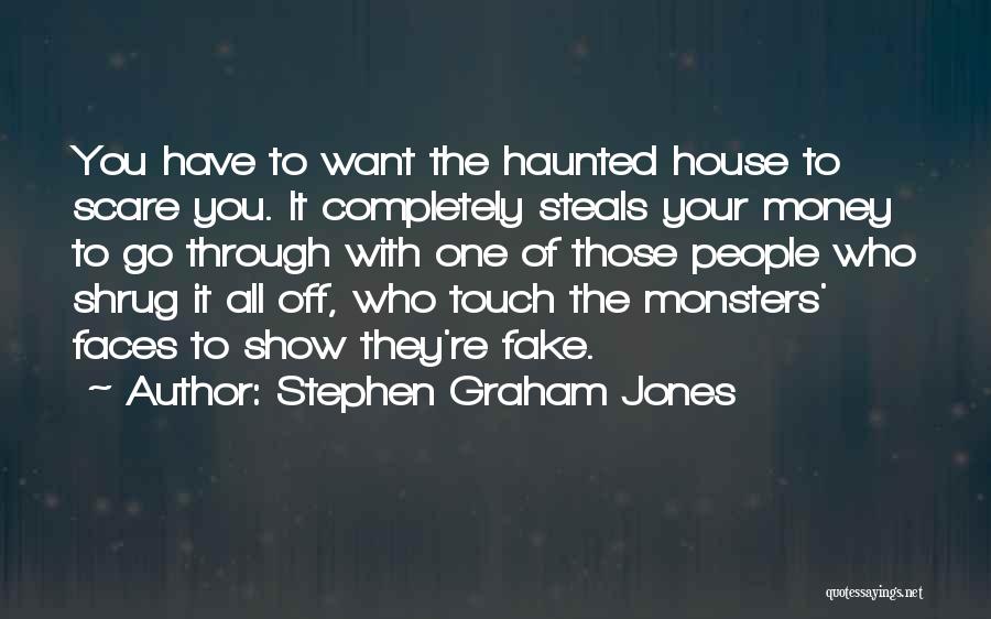 Stephen Graham Jones Quotes: You Have To Want The Haunted House To Scare You. It Completely Steals Your Money To Go Through With One