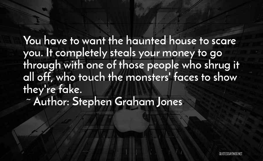 Stephen Graham Jones Quotes: You Have To Want The Haunted House To Scare You. It Completely Steals Your Money To Go Through With One