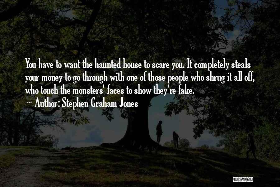Stephen Graham Jones Quotes: You Have To Want The Haunted House To Scare You. It Completely Steals Your Money To Go Through With One