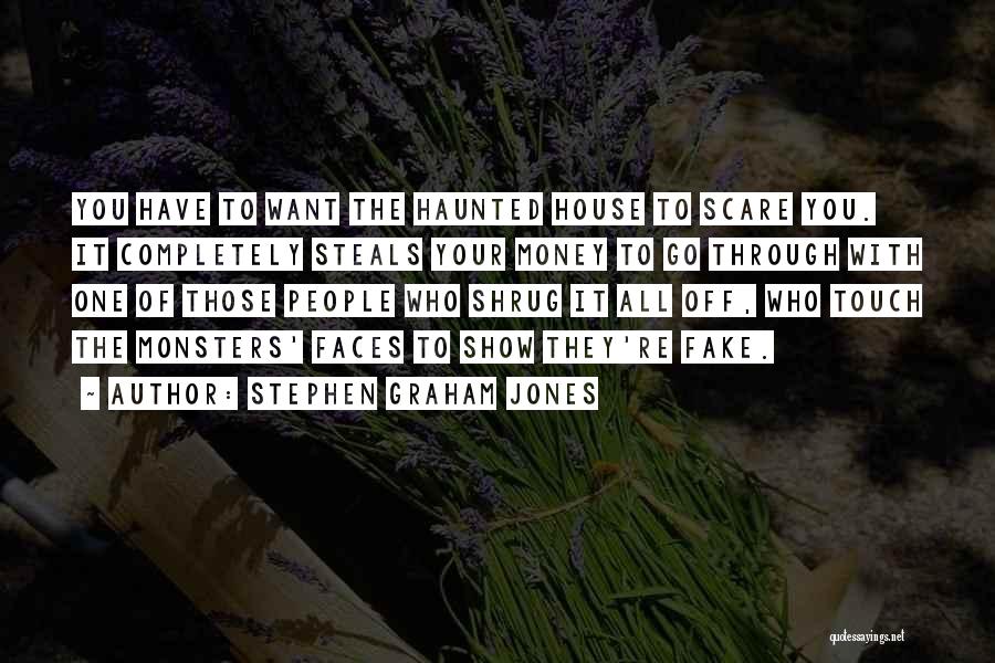 Stephen Graham Jones Quotes: You Have To Want The Haunted House To Scare You. It Completely Steals Your Money To Go Through With One