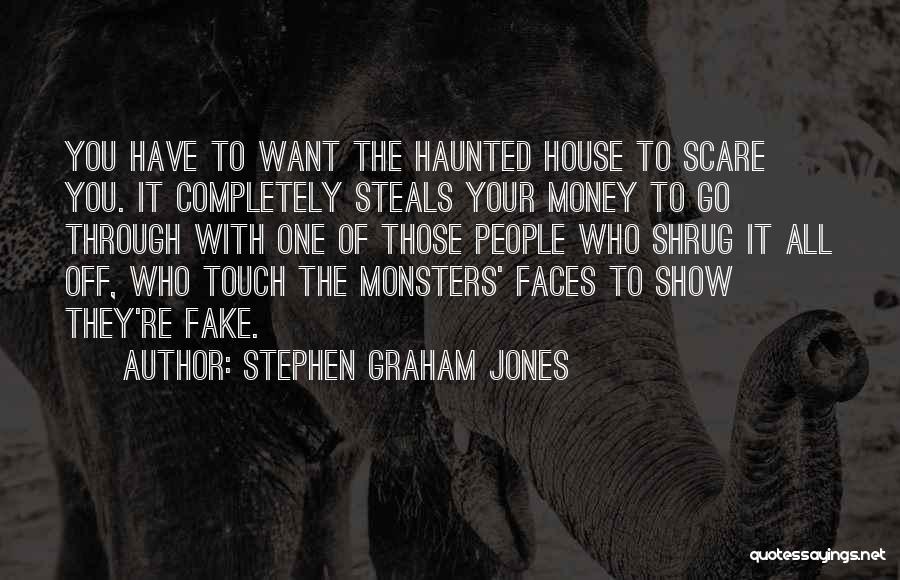 Stephen Graham Jones Quotes: You Have To Want The Haunted House To Scare You. It Completely Steals Your Money To Go Through With One
