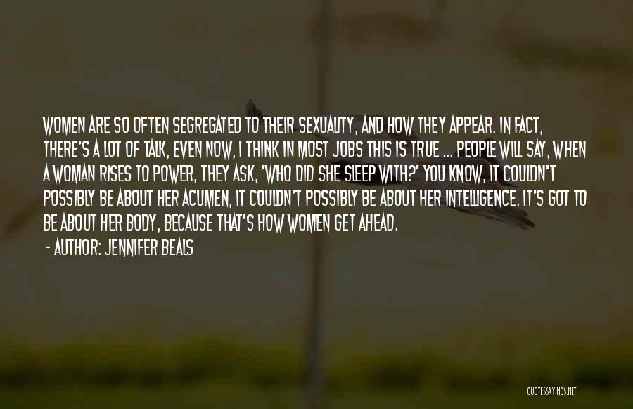 Jennifer Beals Quotes: Women Are So Often Segregated To Their Sexuality, And How They Appear. In Fact, There's A Lot Of Talk, Even