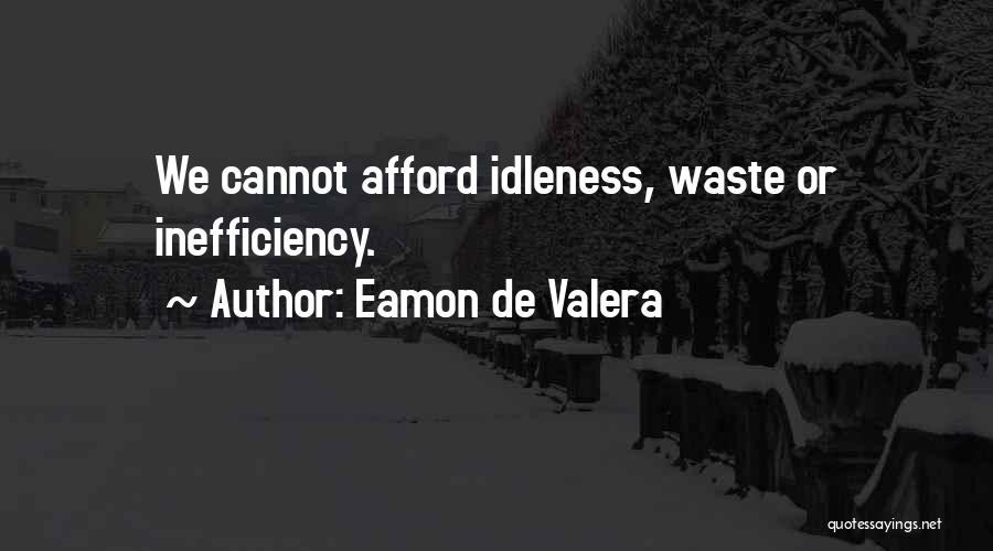 Eamon De Valera Quotes: We Cannot Afford Idleness, Waste Or Inefficiency.