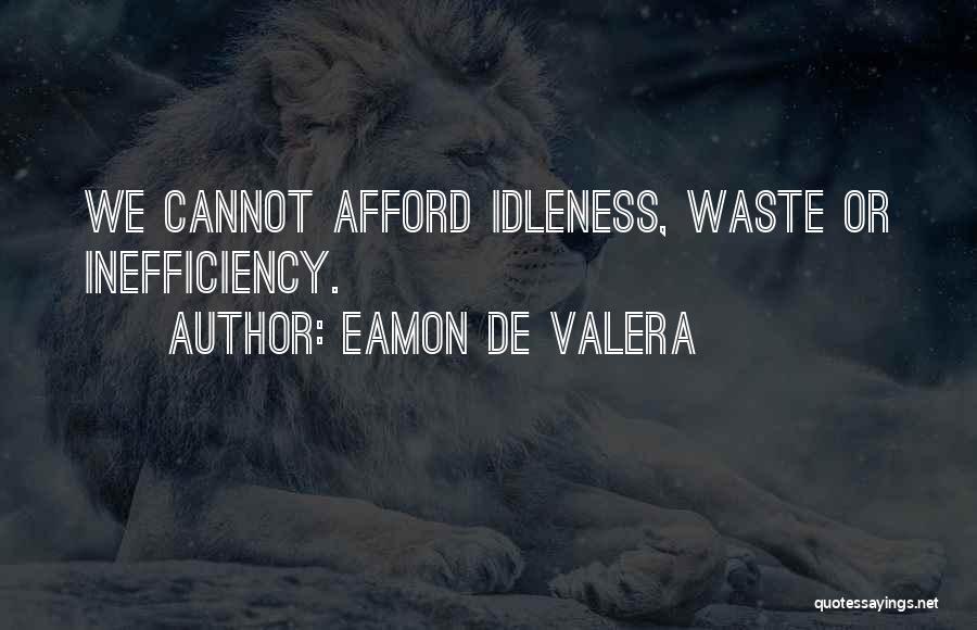 Eamon De Valera Quotes: We Cannot Afford Idleness, Waste Or Inefficiency.