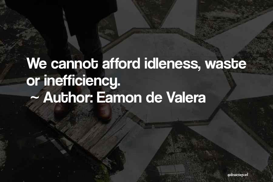 Eamon De Valera Quotes: We Cannot Afford Idleness, Waste Or Inefficiency.