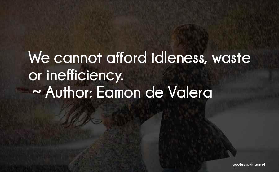 Eamon De Valera Quotes: We Cannot Afford Idleness, Waste Or Inefficiency.