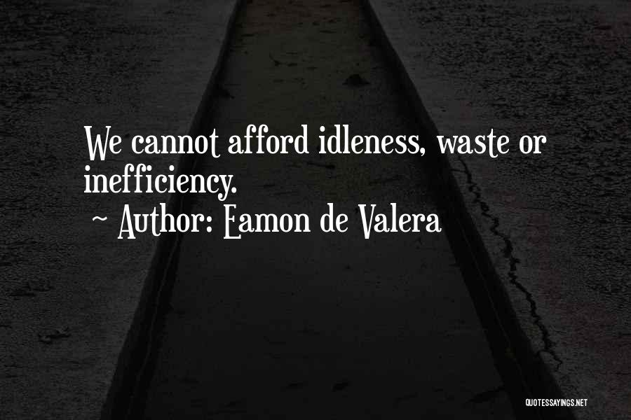 Eamon De Valera Quotes: We Cannot Afford Idleness, Waste Or Inefficiency.