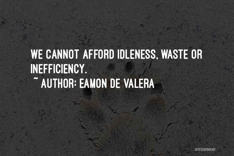 Eamon De Valera Quotes: We Cannot Afford Idleness, Waste Or Inefficiency.