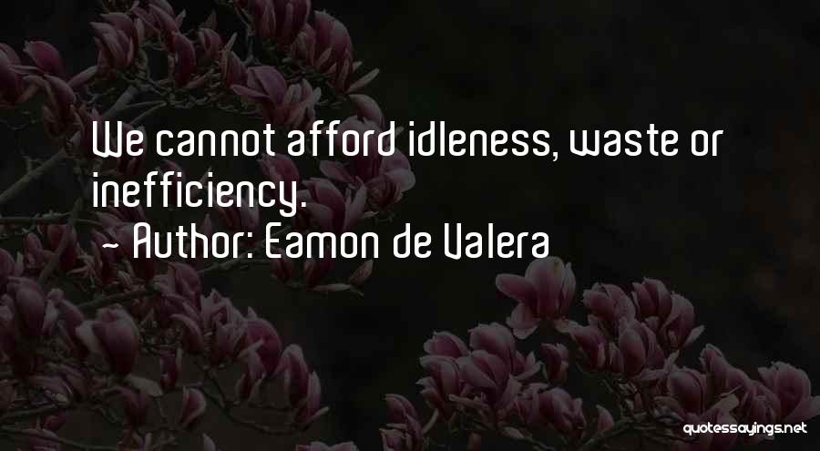 Eamon De Valera Quotes: We Cannot Afford Idleness, Waste Or Inefficiency.