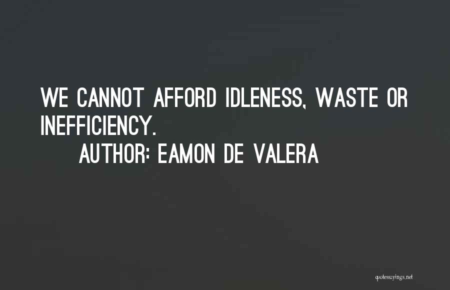 Eamon De Valera Quotes: We Cannot Afford Idleness, Waste Or Inefficiency.