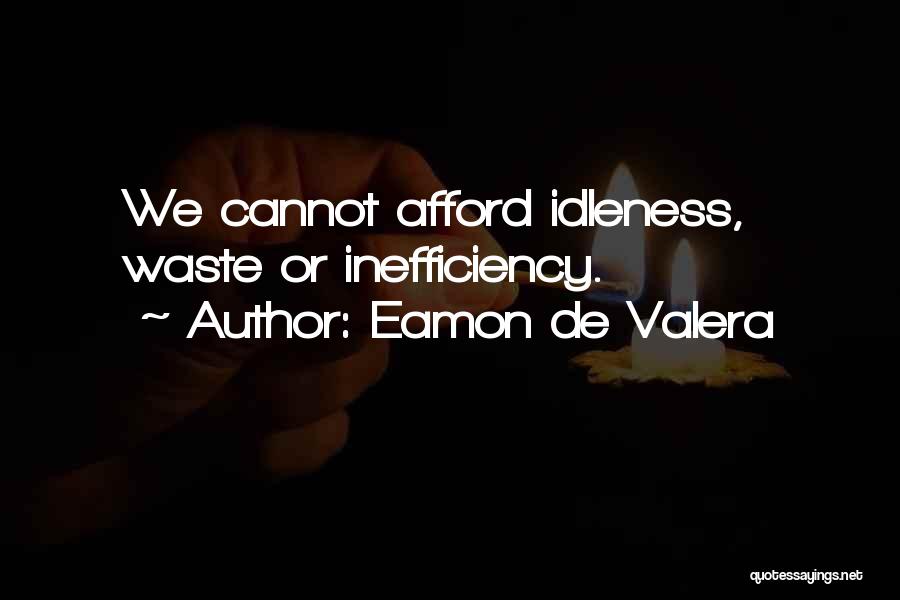 Eamon De Valera Quotes: We Cannot Afford Idleness, Waste Or Inefficiency.