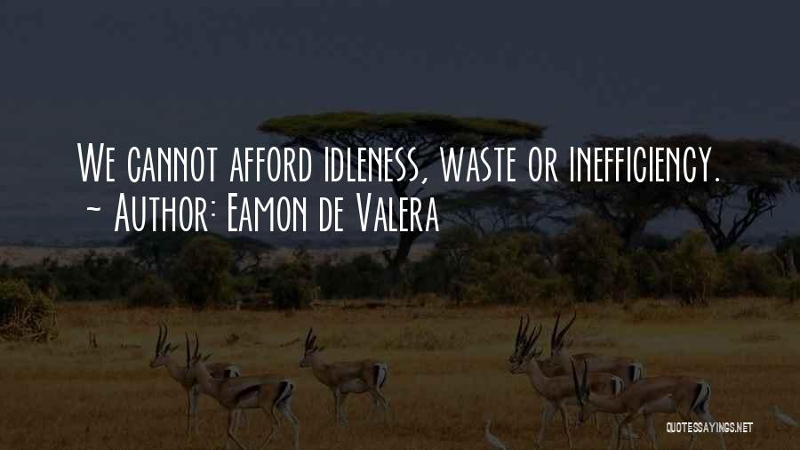 Eamon De Valera Quotes: We Cannot Afford Idleness, Waste Or Inefficiency.