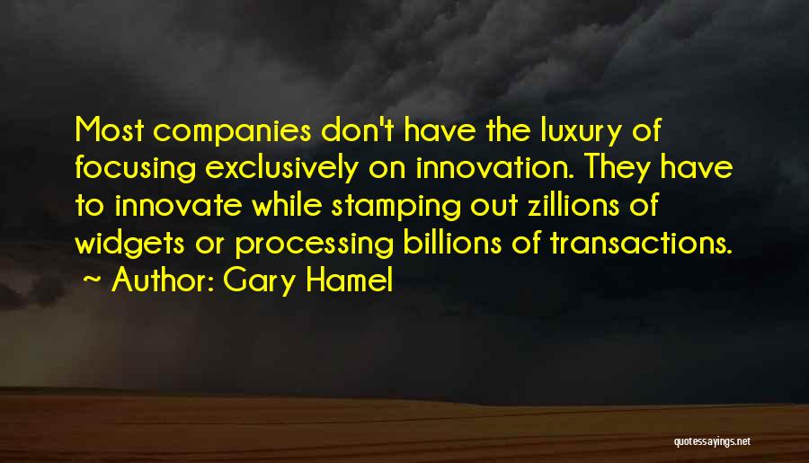 Gary Hamel Quotes: Most Companies Don't Have The Luxury Of Focusing Exclusively On Innovation. They Have To Innovate While Stamping Out Zillions Of