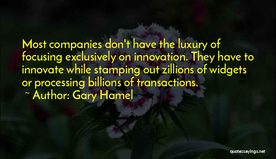 Gary Hamel Quotes: Most Companies Don't Have The Luxury Of Focusing Exclusively On Innovation. They Have To Innovate While Stamping Out Zillions Of
