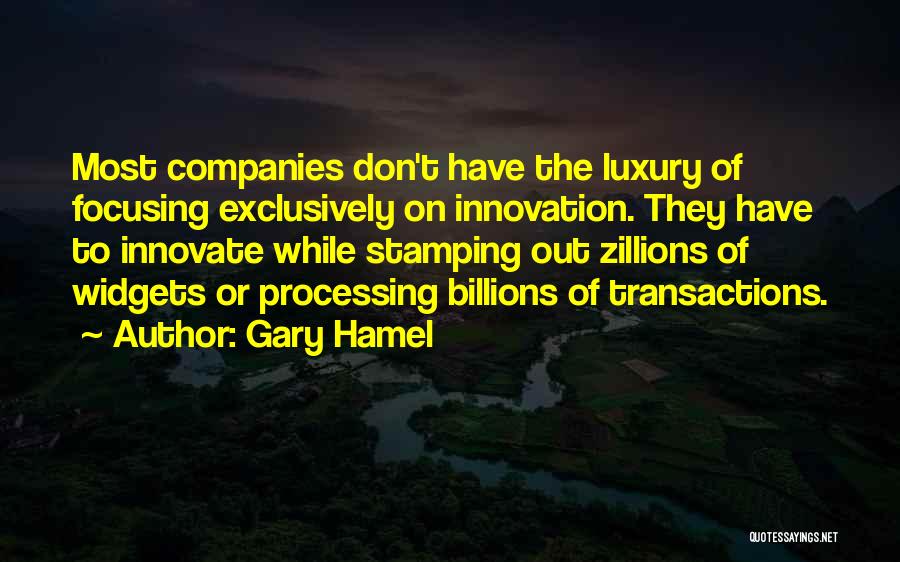 Gary Hamel Quotes: Most Companies Don't Have The Luxury Of Focusing Exclusively On Innovation. They Have To Innovate While Stamping Out Zillions Of
