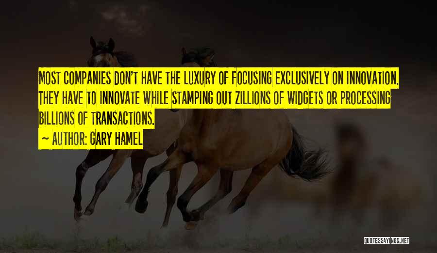 Gary Hamel Quotes: Most Companies Don't Have The Luxury Of Focusing Exclusively On Innovation. They Have To Innovate While Stamping Out Zillions Of