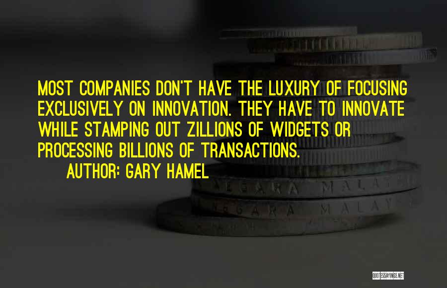 Gary Hamel Quotes: Most Companies Don't Have The Luxury Of Focusing Exclusively On Innovation. They Have To Innovate While Stamping Out Zillions Of
