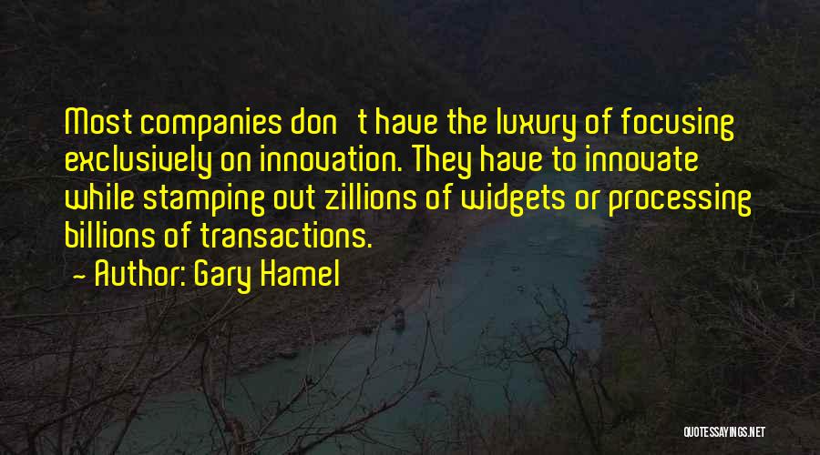 Gary Hamel Quotes: Most Companies Don't Have The Luxury Of Focusing Exclusively On Innovation. They Have To Innovate While Stamping Out Zillions Of