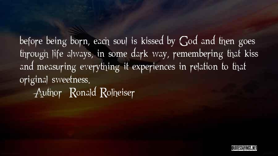 Ronald Rolheiser Quotes: Before Being Born, Each Soul Is Kissed By God And Then Goes Through Life Always, In Some Dark Way, Remembering