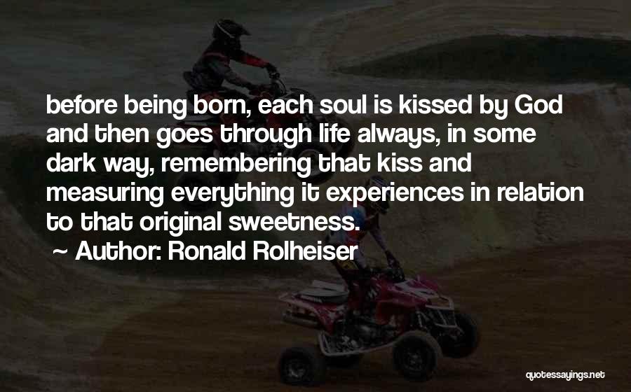 Ronald Rolheiser Quotes: Before Being Born, Each Soul Is Kissed By God And Then Goes Through Life Always, In Some Dark Way, Remembering