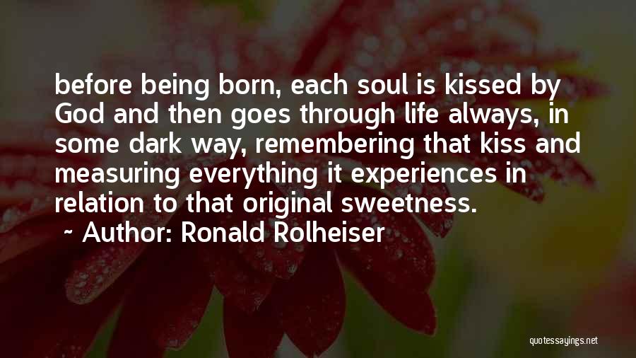 Ronald Rolheiser Quotes: Before Being Born, Each Soul Is Kissed By God And Then Goes Through Life Always, In Some Dark Way, Remembering