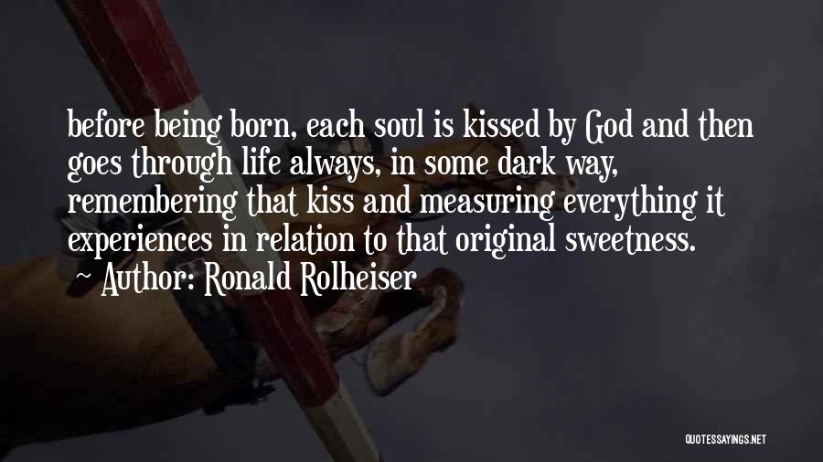 Ronald Rolheiser Quotes: Before Being Born, Each Soul Is Kissed By God And Then Goes Through Life Always, In Some Dark Way, Remembering